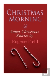 Christmas Morning & Other Christmas Stories By Eugene Field