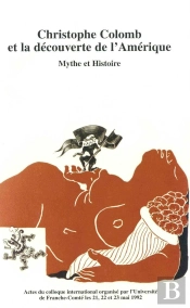 Christophe Colomb Et La Découverte De L'Amérique, Mythe Et Histoire : Colloque Internantional Organisé À L'Université De Franche-Comté, 21-23 Mai 1994
