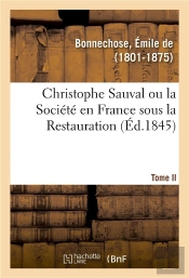 Christophe Sauval Ou La Societe En France Sous La Restauration. Tome Ii