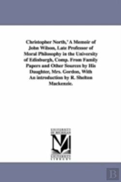 Bertrand.pt - Christopher North,' A Memoir Of John Wilson, Late Professor Of Moral Philosophy In The University Of Edinburgh, Comp. From Family Papers And Other Sources By His Daughter, Mrs. Gordon, With An Introdu