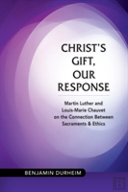 Bertrand.pt - Christ'S Gift, Our Response: Martin Luther And Louis-Marie Chauvet On The Connection Between Sacraments And Ethics
