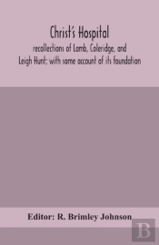 Christ'S Hospital; Recollections Of Lamb, Coleridge, And Leigh Hunt; With Some Account Of Its Foundation