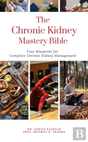 Chronic Kidney Disease Mastery Bible: Your Blueprint For Complete Chronic Kidney Disease Management