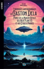 Chroniques Amphigouriques De Gaston Dela : Prince De La Marche Royale Des Neuf Planètes Et Des Étoiles Froides
