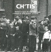 Ch'Tis ; Scènes Et Types Du Pays Ch'Ti À Travers La Carte Postale Ancienne