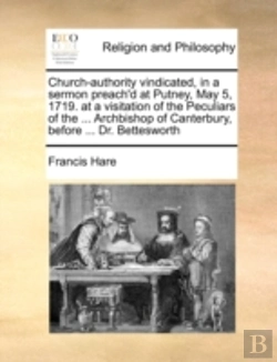 Bertrand.pt - Church-Authority Vindicated, In A Sermon Preach'D At Putney, May 5, 1719. At A Visitation Of The Peculiars Of The ... Archbishop Of Canterbury, Before