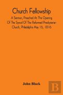 Church Fellowship; A Sermon, Preached At The Opening Of The Synod Of The Reformed Presbyterian Church, Philadelphia May 16, 1816