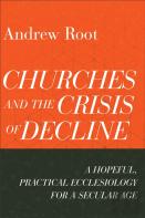 Churches And The Crisis Of Decline Â€“ A Hopeful, Practical Ecclesiology For A Secular Age