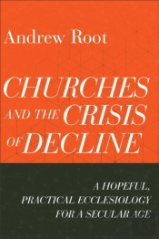 Churches And The Crisis Of Decline Â€“ A Hopeful, Practical Ecclesiology For A Secular Age