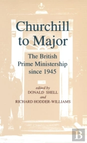 Churchill To Major: The British Prime Ministership Since 1945