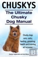 Chuskys. The Ultimate Chusky Dog Manual. Chusky Dogs Care, Costs, Feeding, Grooming, Health And Training All Included.