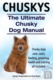 Chuskys. The Ultimate Chusky Dog Manual. Chusky Dogs Care, Costs, Feeding, Grooming, Health And Training All Included.
