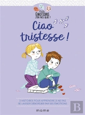 Ciao Tristesse ! 3 Histoires Pour Apprendre À Ne Pas Se Laisser Déborder Par Ses Émotions