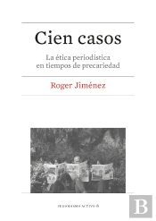 Cien Casos. La Ética Periodística En Tiempos De Precariedad