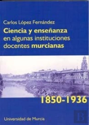 Ciencia Y Enseñanza En Algunas Instituciones Docentes Murcianas (1850-1936)