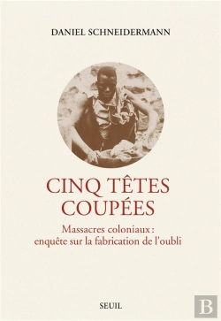 Bertrand.pt - Cinq Têtes Coupées, Massacres Coloniaux : Enquête Sur La Fabrication De L'Oubli