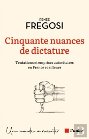 Cinquante Nuances De Dictature : Tentations Et Emprises Autoritaires En France Et Ailleurs