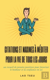 Citations Et Maximes À Méditer Pour La Vie De Tous Les Jours : Un Recueil De Pensées Positives Pour Favoriser Le Bonheur Et La Confiance En Soi