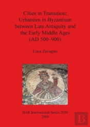 Cities In Transition: Urbanism In Byzantium Between Late Antiquity And The Early Middle Ages (500-900 A.D.)