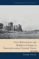 Civic Reformation And Religious Change In Sixteenth-Century Scottish Towns