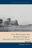 Civic Reformation And Religious Change In Sixteenth-Century Scottish Towns