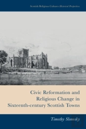 Civic Reformation And Religious Change In Sixteenth-Century Scottish Towns