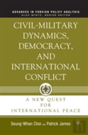 Civil-Military Dynamics, Democracy, And International Conflict