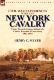 Civil War Experiences With The New York Cavalry Under Bayard, Gregg, Kilpatrick, Custer, Raulston & Newberry 1862-1864
