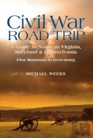 Civil War Road Trip, Volume I: A Guide To Northern Virginia, Maryland & Pennsylvania, 1861-1863