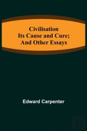 Civilisation  Its Cause And Cure  And Ot