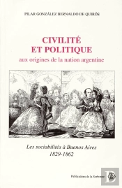 Civilité Et Politique ; Aux Origines De La Nation Argentine ; Les Sociabilités À Buenos Aires, 1829-1862