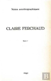 Claire Ferchaud - Tome 1 : Notes Autobiographiques