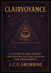 Clairvoyance; A System Of Philosophy Concerning Its Law, Nature And Unfoldment