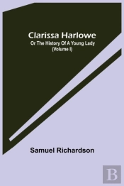Clarissa Harlowe; Or The History Of A Young Lady (Volume I)