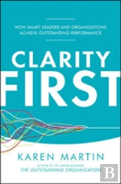 Clarity First: How Smart Leaders And Organizations Achieve Outstanding Performance