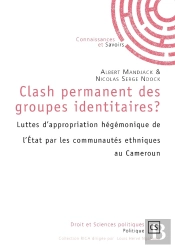 Clash Permanent Des Groupes Identitaires ? : Luttes D'Appropriation Hégémonique De L'État Par Les Communautés Ethniques Au Cameroun