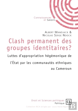Bertrand.pt - Clash Permanent Des Groupes Identitaires ? : Luttes D'Appropriation Hégémonique De L'État Par Les Communautés Ethniques Au Cameroun