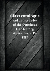 Class Catalogue And Author Index Of The Osterhout Free Library, Wilkes-Barre, Pa. 1889