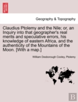 Bertrand.pt - Claudius Ptolemy And The Nile; Or, An Inquiry Into That Geographer'S Real Merits And Speculative Errors, His Knowledge Of Eastern Africa, And The Authenticity Of The Mountains Of The Moon. (With A Ma