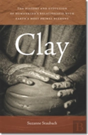 Clay - The History And Evolution Of Humankind'S Relationship With Earth'S Most Primal Element