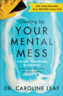 Cleaning Up Your Mental Mess Â€“ 5 Simple, Scientifically Proven Steps To Reduce Anxiety, Stress, And Toxic Thinking