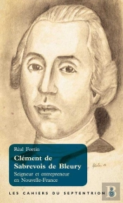 Clément De Sabrevois De Bleury ; Seigneur Et Entrepreneur En Nouvelle-France