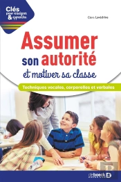 Clés Pour Enseigner Et Apprendre : Assumer Son Autorité Et Motiver Sa Classe ; Techniques Vocales, Corporelles Et Verbales (2e Édition)
