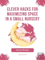 Clever Hacks For Maximizing Space In A Small Nursery