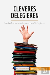 Cleveres Delegieren : Methoden Zum Zeitsparenden Delegieren