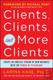 Clients, Clients, And More Clients: Create An Endless Stream Of New Business With The Power Of Psychology
