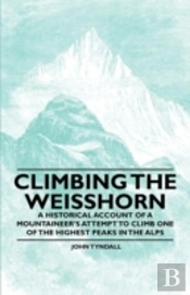 Climbing The Weisshorn - A Historical Account Of A Mountaineer'S Attempt To Climb One Of The Highest Peaks In The Alps