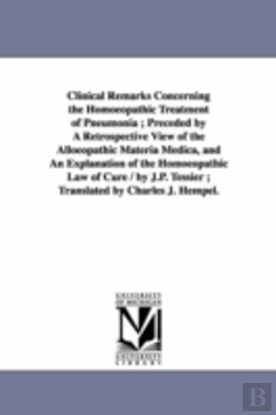 Bertrand.pt - Clinical Remarks Concerning The Homoeopathic Treatment Of Pneumonia; Preceded By A Retrospective View Of The Alloeopathic Materia Medica, And An Explanation Of The Homoeopathic Law Of Cure / By J.P. T