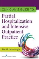 Clinician'S Guide To Partial Hospitalization And Intensive Outpatient Practice