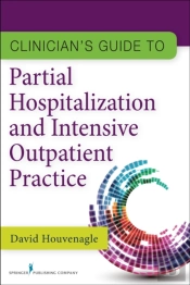 Clinician'S Guide To Partial Hospitalization And Intensive Outpatient Practice
